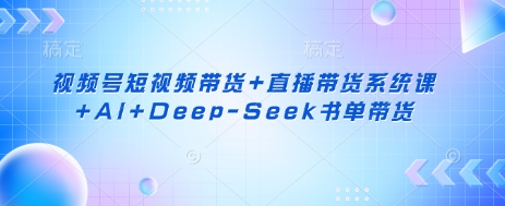 视频号短视频带货+直播带货系统课+AI+Deep-Seek书单带货-米秀网