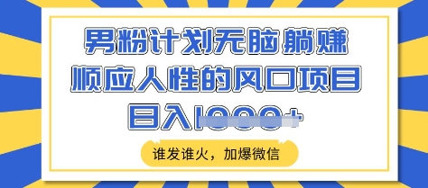 男粉计划无脑躺Z，顺应人性的风口项目，谁发谁火，加爆微信，日入多张【揭秘】-米秀网
