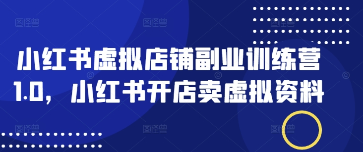 小红书虚拟店铺副业训练营1.0，小红书开店卖虚拟资料-米秀网