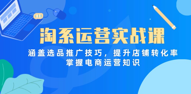 淘系运营实战课，涵盖选品推广技巧，提升店铺转化率，掌握电商运营知识-米秀网