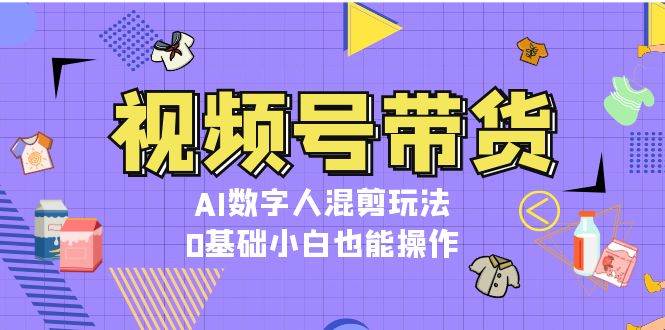 视频号带货，AI数字人混剪玩法，0基础小白也能操作-米秀网
