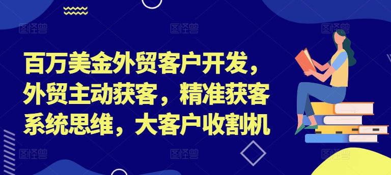 百万美金外贸客户开发，外贸主动获客，精准获客系统思维，大客户收割机-米秀网