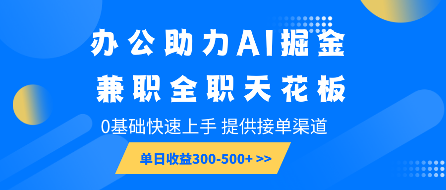 办公助力AI掘金，兼职全职天花板，0基础快速上手，单日收益300-500+-米秀网