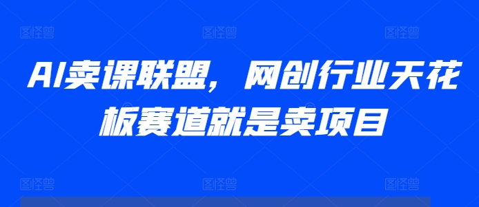 AI卖课联盟，网创行业天花板赛道就是卖项目-米秀网