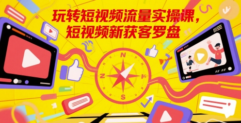 玩转短视频流量实操课，短视频新获客罗盘-米秀网