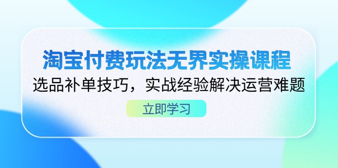 淘宝付费玩法无界实操课程，选品补单技巧，实战经验解决运营难题-米秀网