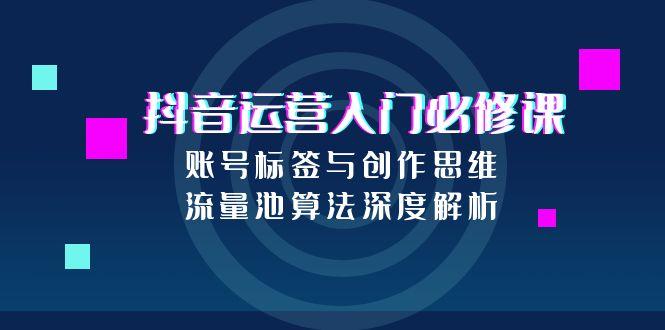抖音运营入门必修课，账号标签与创作思维，流量池算法深度解析-米秀网