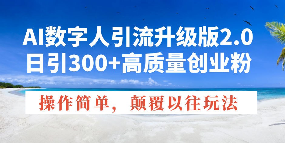 AI数字人引流升级版2.0，日引300+高质量创业粉，操作简单，颠覆以往玩法-米秀网