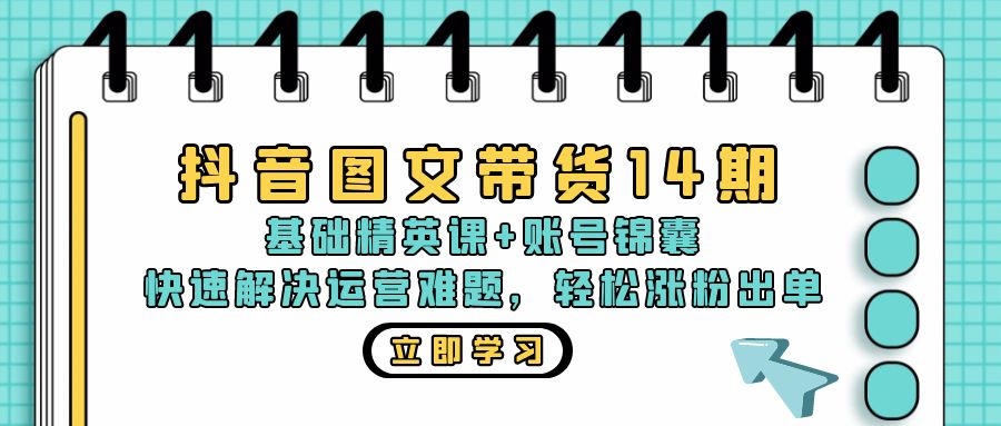 抖音 图文带货14期：基础精英课+账号锦囊，快速解决运营难题 轻松涨粉出单-米秀网