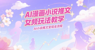 AI漫画小说推文女频玩法教学，AI小说推文变现全流程-米秀网