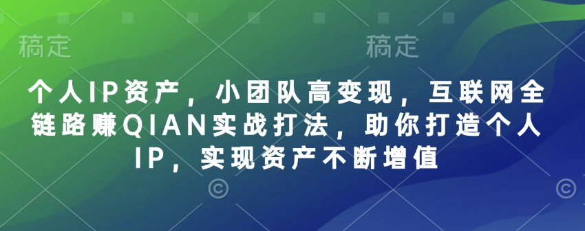 个人IP资产，小团队高变现，互联网全链路赚QIAN实战打法，助你打造个人IP，实现资产不断增值-米秀网