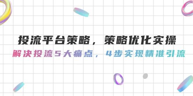 投流平台策略，策略优化实操，解决投流5大痛点，4步实现精准引流-米秀网