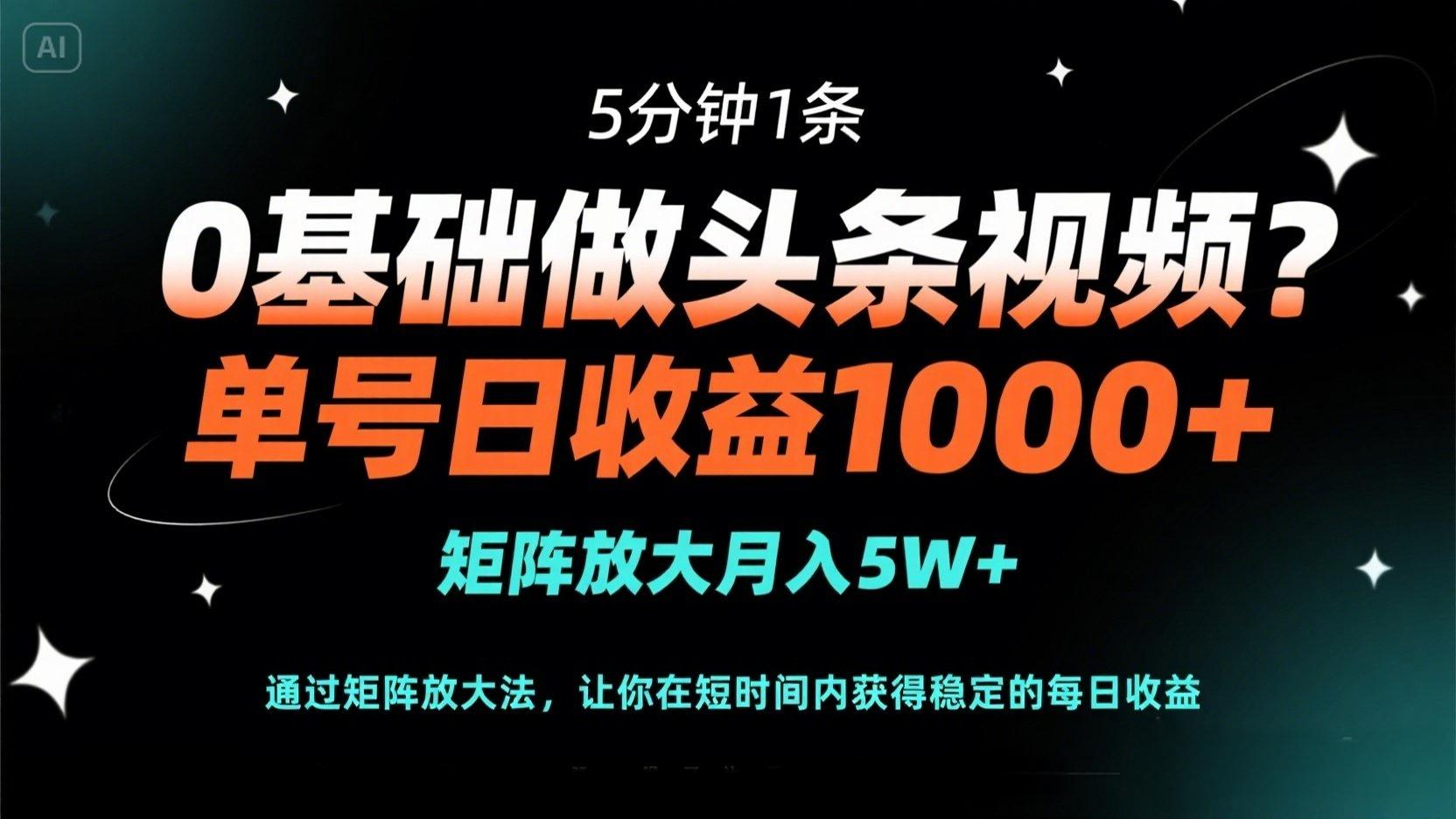 0基础做头条视频？5分钟1条，单号日收益1000+，矩阵放大月入5W+-米秀网
