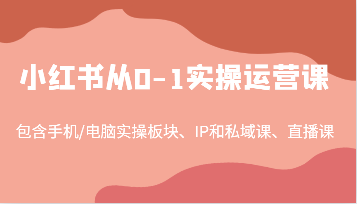 小红书从0-1实操运营课，包含手机/电脑实操板块、IP和私域课、直播课(97节)-米秀网