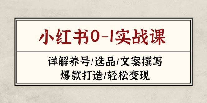 小红书0-1实战课(2023-2025)，详解养号/选品/文案撰写/爆款打造/轻松变现-米秀网