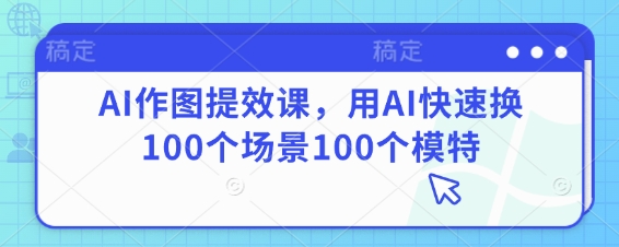 AI作图提效课，用AI快速换100个场景100个模特-米秀网