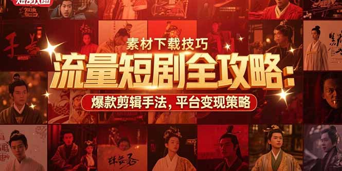 流量短剧全攻略：素材下载技巧，爆款剪辑手法，平台变现策略-米秀网