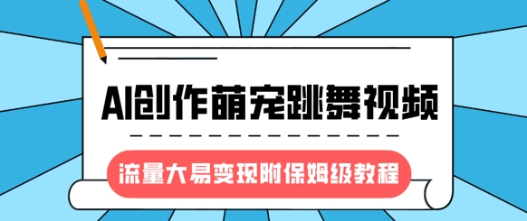 最新风口项目，AI创作萌宠跳舞视频，流量大易变现，附保姆级教程-米秀网