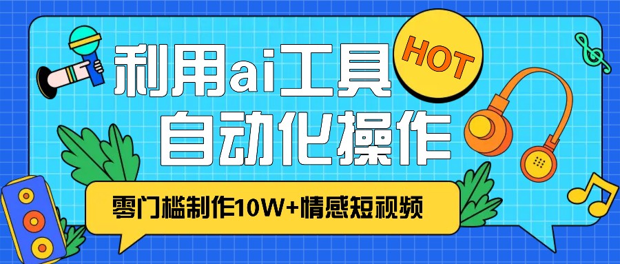 1分钟教你利用ai工具免费制作10W+情感视频,自动化批量操作,效率提升10倍！-米秀网