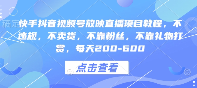 快手抖音视频号放映直播项目教程，不违规，不卖货，不靠粉丝，不靠礼物打赏，每天200-600-米秀网