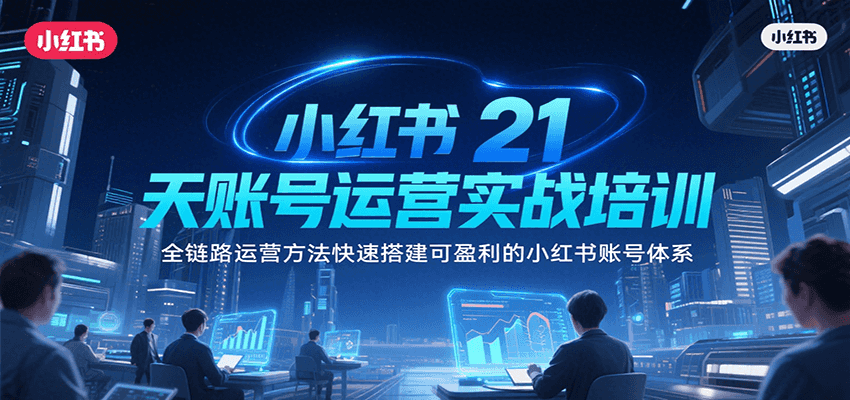 小红书21天账号运营实战培训，全链路运营方法快速搭建可盈利的小红书账号体系-米秀网