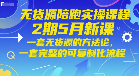 无货源陪跑实操课程2期5月新课，一套无货源的方法论，一套完整的可复制化流程-米秀网