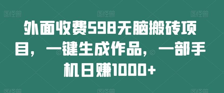 外面收费598无脑搬砖项目，一键生成作品，一部手机日赚1000+-米秀网