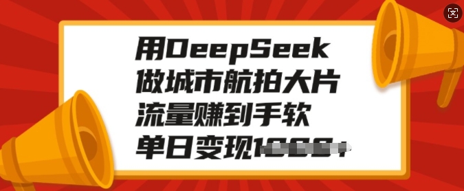 用DeepSeek做城市航拍大片，流量赚到手软，单日变现多张-米秀网