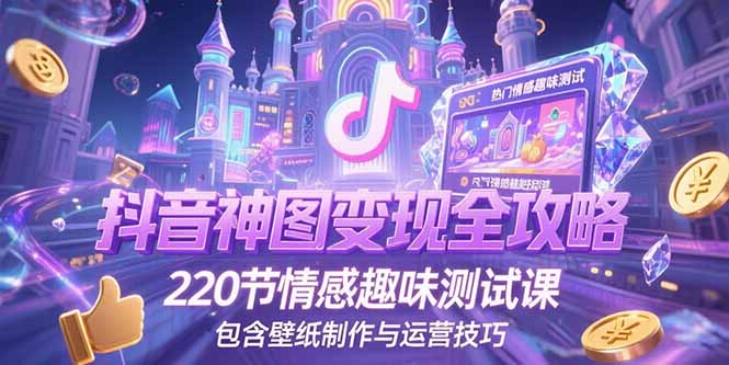 抖音神图变现全攻略，220节情感趣味测试课，包含壁纸制作与运营技巧-米秀网