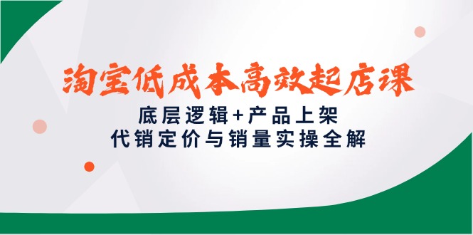 淘宝低成本高效起店课，底层逻辑+产品上架，代销定价与销量实操全解-米秀网