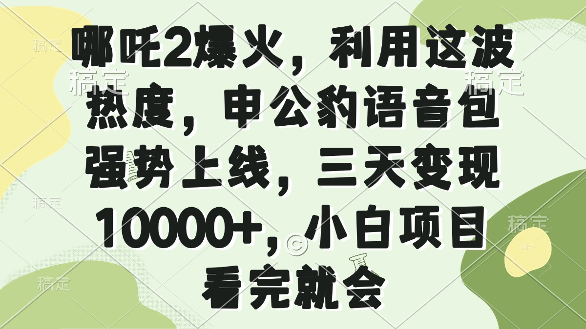 哪吒2爆火，利用这波热度，申公豹语音包强势上线，三天变现10000+，小…-米秀网