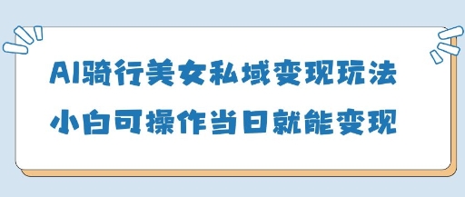 AI骑行美女私域变现玩法小白可操作当日变现5张-米秀网