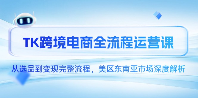 TK跨境电商全流程运营课，从选品到变现完整流程，美区东南亚市场深度解析-米秀网
