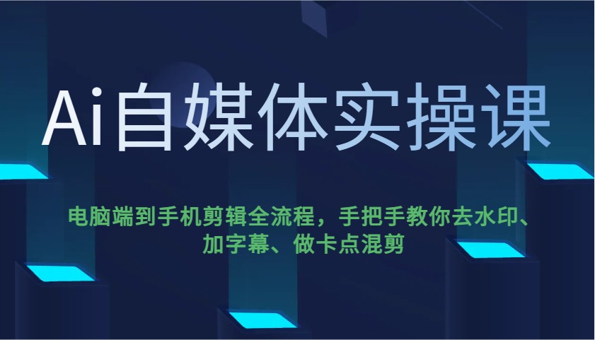 Ai自媒体实操课，电脑端到手机剪辑全流程，手把手教你去水印、加字幕、做卡点混剪-米秀网