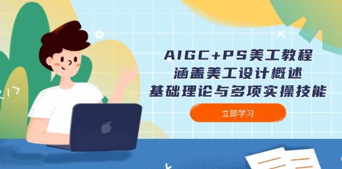 AIGC+PS美工教程：涵盖美工设计概述、基础理论与多项实操技能-米秀网