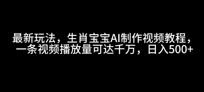 最新玩法，生肖宝宝AI制作视频教程，一条视频播放量可达千万，日入5张【揭秘】-米秀网