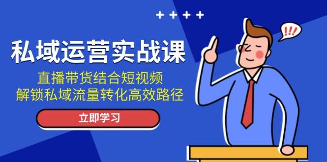 私域运营实战课：直播带货结合短视频，解锁私域流量转化高效路径-米秀网