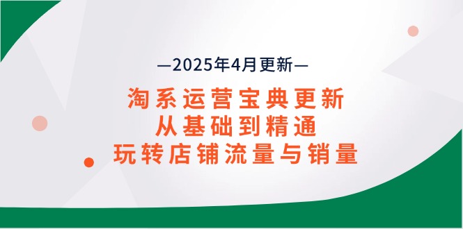 淘系运营宝典2025年4月更新，从基础到精通，玩转店铺流量与销量-米秀网