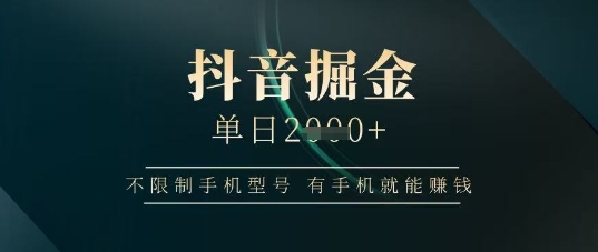 抖音掘金单日收益上千，不限制手机型号，有手机就能挣钱【揭秘】-米秀网