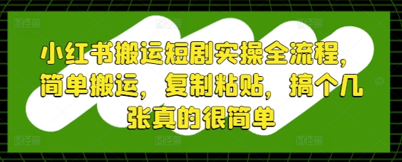 小红书搬运短剧实操全流程，简单搬运，复制粘贴，搞个几张真的很简单-米秀网