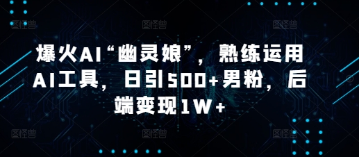 爆火AI“幽灵娘”，熟练运用AI工具，日引500+男粉，后端变现1W+【揭秘】-米秀网