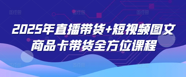 2025年直播带货+短视频图文商品卡带货全方位课程-米秀网