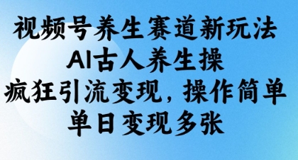 视频号养生赛道新玩法，AI古人养生操，疯狂引流变现，操作简单，单日变现多张-米秀网