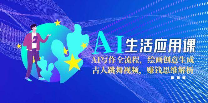 AI生活应用课：AI写作全流程，绘画创意生成，古人跳舞视频，赚钱思维解析-米秀网