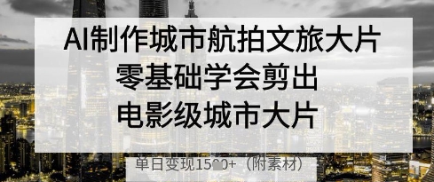 AI制作城市航拍文旅大片，零基础学会剪出电影级城市大片，单日变现多张-米秀网