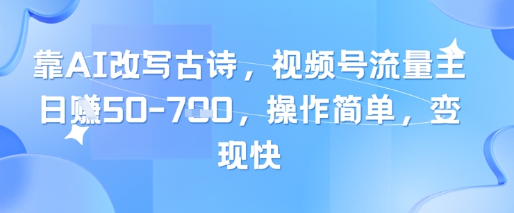 靠AI改写古诗，视频号流量主日入几张，操作简单，变现快-米秀网