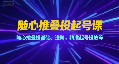 随心推叠投起号课，随心推叠投基础、进阶，精准起号投放等-米秀网