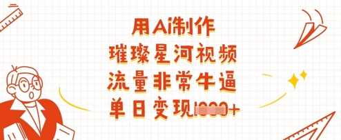 用Ai制作璀璨星河视频，流量非常牛逼，单日变现多张-米秀网