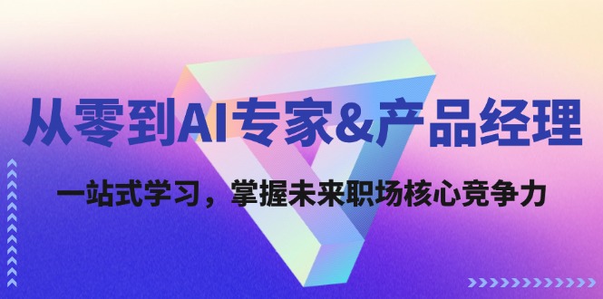 从零到AI专家&产品经理：一站式学习，掌握未来职场核心竞争力-米秀网