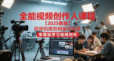 全能视频创作人课程【2025新版】视频拍摄剪辑编导运营，零基础学习视频创作-米秀网